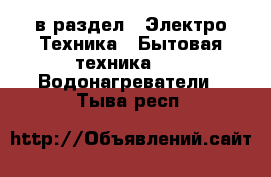  в раздел : Электро-Техника » Бытовая техника »  » Водонагреватели . Тыва респ.